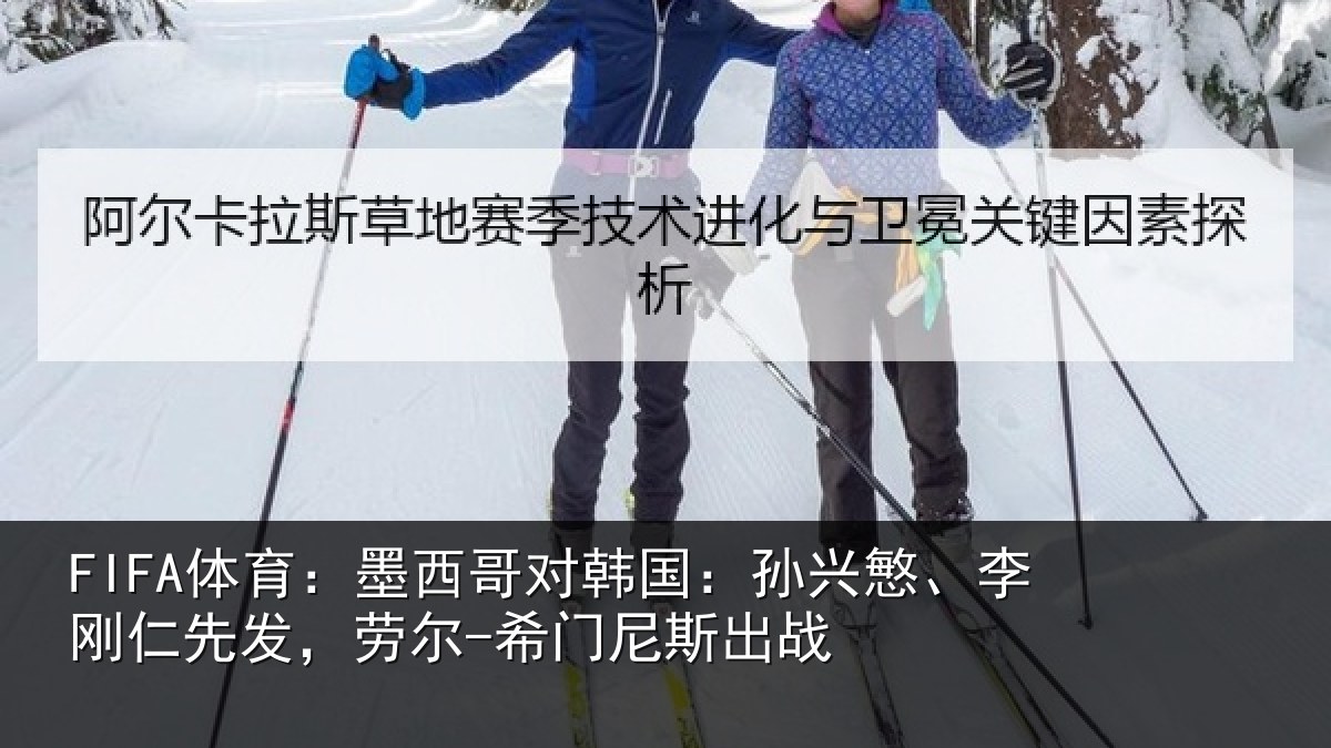 FIFA体育：墨西哥对韩国：孙兴慜、李刚仁先发，劳尔-希门尼斯出战